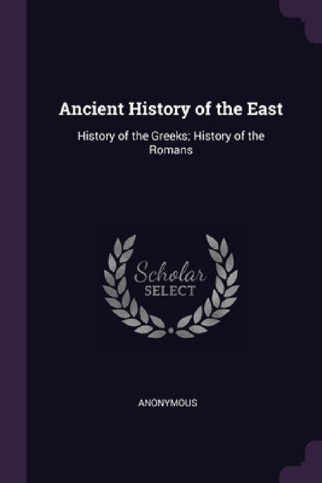 Ancient History of the East: History of the Greeks; History of the Romans by Anonymous