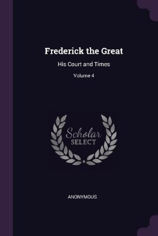 Frederick the Great: His Court and Times; Volume 4 by Anonymous