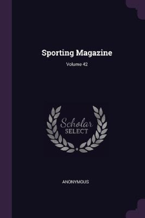 Sporting Magazine; Volume 42 by Anonymous