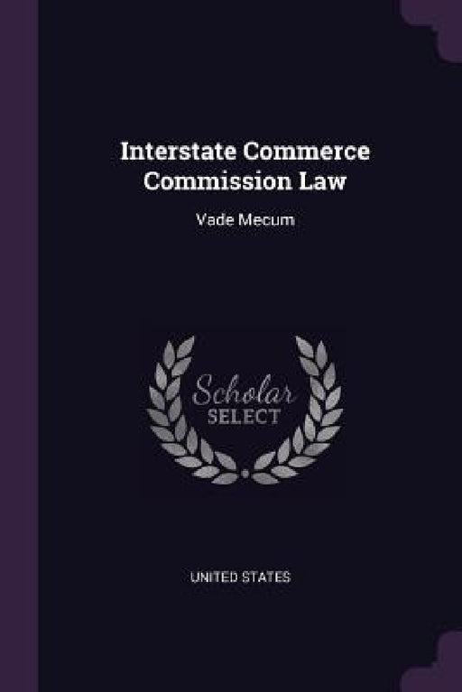 Interstate Commerce Commission Law: Vade Mecum by United States