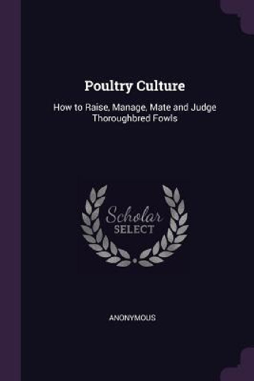 Poultry Culture: How to Raise, Manage, Mate and Judge Thoroughbred Fowls by Anonymous