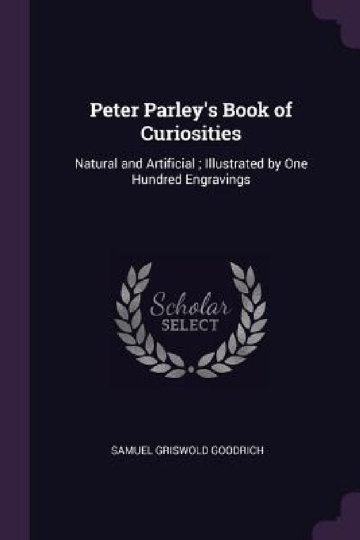 Peter Parley's Book of Curiosities: Natural and Artificial; Illustrated by One Hundred Engravings by Samuel Griswold Goodrich