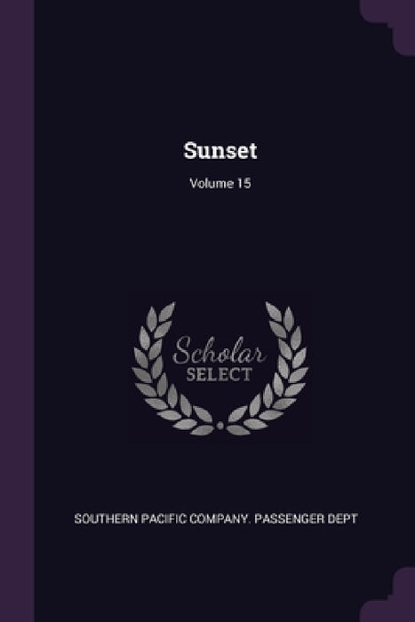 Sunset; Volume 15 by Southern Pacific Company Passenger Dept