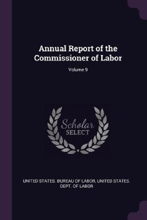 Annual Report of the Commissioner of Labor; Volume 9 by United States Bureau of Labor, United States Dept of Labor