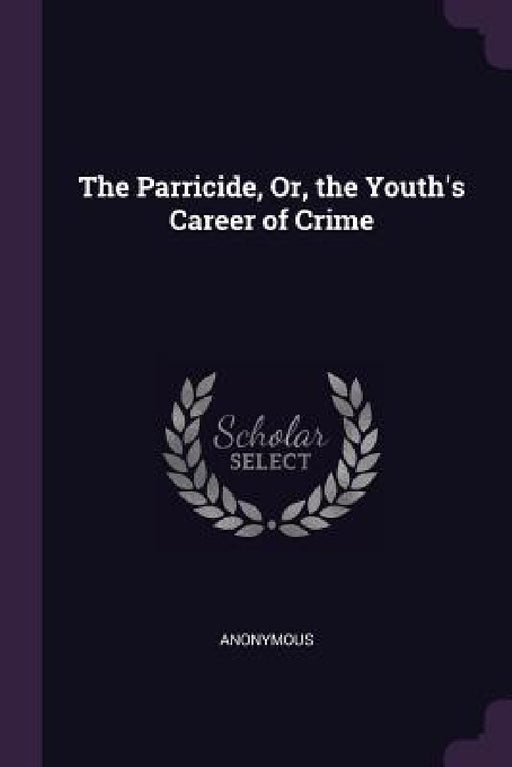 The Parricide, Or, the Youth's Career of Crime by Anonymous