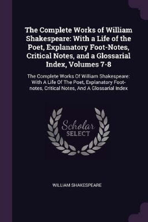The Complete Works of William Shakespeare: With a Life of the Poet, Explanatory Foot-Notes, Critical Notes, and a Glossarial Index, Volumes 7-8: The C by William Shakespeare