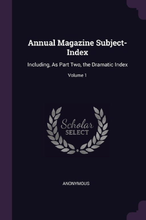 Annual Magazine Subject-Index: Including, As Part Two, the Dramatic Index; Volume 1 by Anonymous