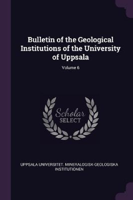 Bulletin of the Geological Institutions of the University of Uppsala; Volume 6 by Uppsala Universitet Mine Institutionen