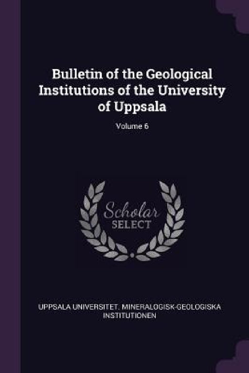 Bulletin of the Geological Institutions of the University of Uppsala; Volume 6 by Uppsala Universitet Mine Institutionen