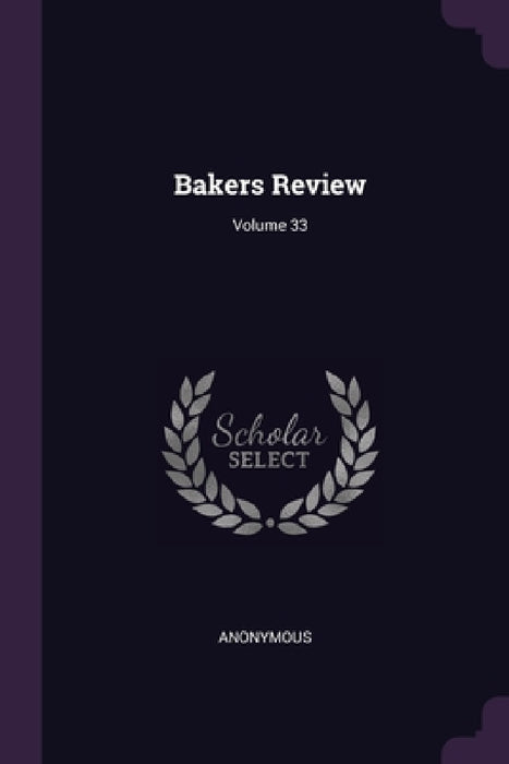 Bakers Review; Volume 33 by Anonymous