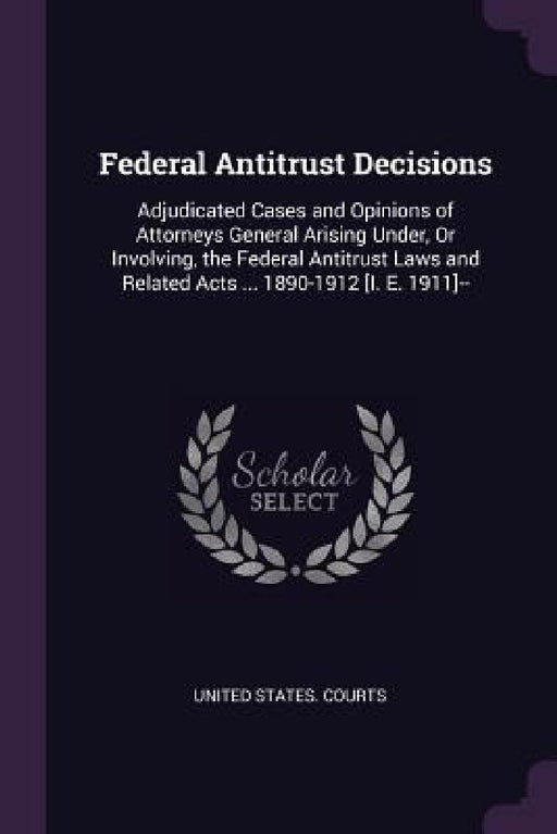 Federal Antitrust Decisions: Adjudicated Cases and Opinions of Attorneys General Arising Under, Or Involving, the Federal Antitrust Laws and Relate by United States Courts