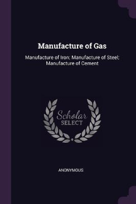 Manufacture of Gas: Manufacture of Iron; Manufacture of Steel; Manufacture of Cement by Anonymous
