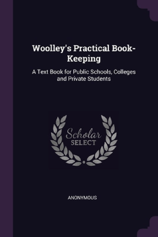 Woolley's Practical Book-Keeping: A Text Book for Public Schools, Colleges and Private Students by Anonymous