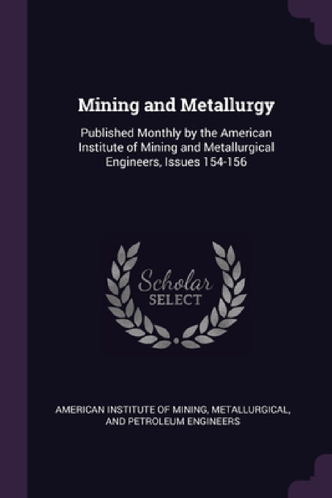 Mining and Metallurgy: Published Monthly by the American Institute of Mining and Metallurgical Engineers, Issues 154-156 by Metallurgi American Institute of Mining