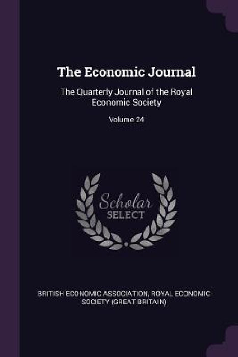 The Economic Journal: The Quarterly Journal of the Royal Economic Society; Volume 24 by British Economic Association, Royal Economic Society (Great Britain)
