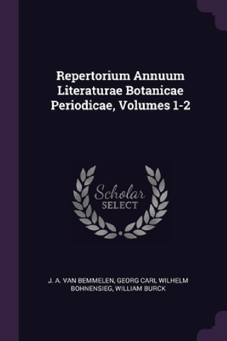 Repertorium Annuum Literaturae Botanicae Periodicae, Volumes 1-2 by J. A. Van Bemmelen, Georg Carl Wilhelm Bohnensieg, William Burck