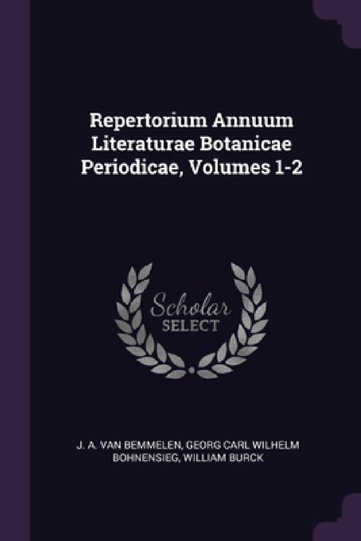 Repertorium Annuum Literaturae Botanicae Periodicae, Volumes 1-2 by J. A. Van Bemmelen, Georg Carl Wilhelm Bohnensieg, William Burck