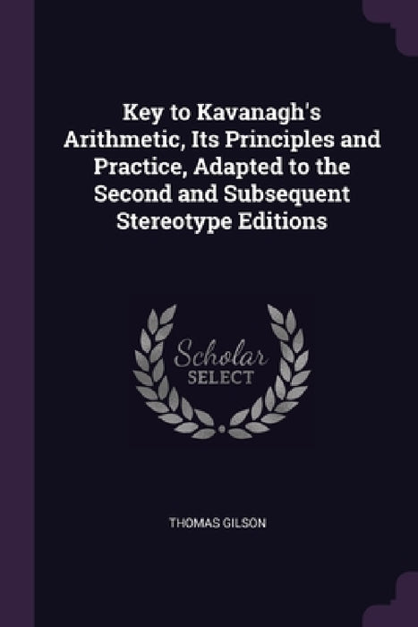 Key to Kavanagh's Arithmetic, Its Principles and Practice, Adapted to the Second and Subsequent Stereotype Editions by Thomas Gilson