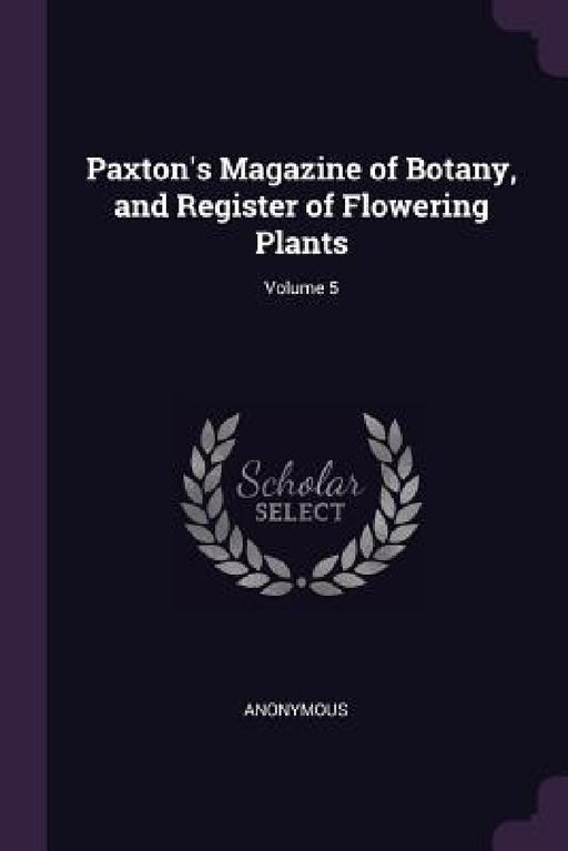 Paxton's Magazine of Botany, and Register of Flowering Plants; Volume 5 by Anonymous