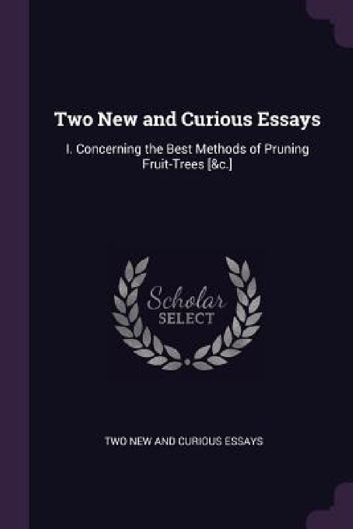 Two New and Curious Essays: I. Concerning the Best Methods of Pruning Fruit-Trees [&c.] by Two Curious New and Essays