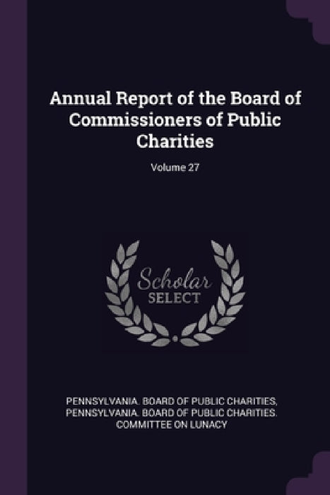 Annual Report of the Board of Commissioners of Public Charities; Volume 27 by Pennsylvania Board of Public Charities