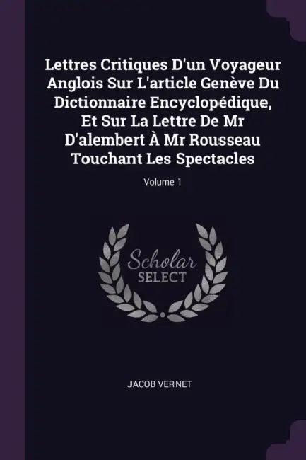 Lettres Critiques D'un Voyageur Anglois Sur L'article Genève Du Dictionnaire Encyclopédique, Et Sur La Lettre De Mr D'alembert À Mr Rousseau Touchant by Jacob Vernet