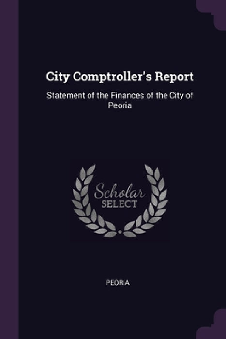 City Comptroller's Report: Statement of the Finances of the City of Peoria by Peoria