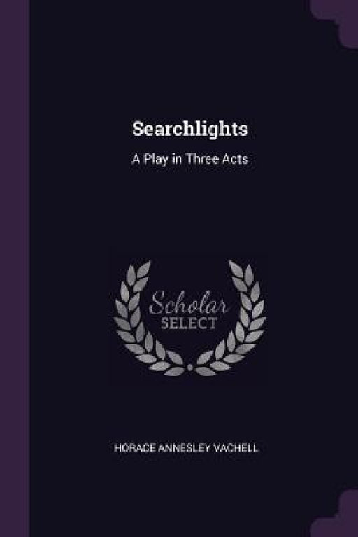 Searchlights: A Play in Three Acts by Horace Annesley Vachell