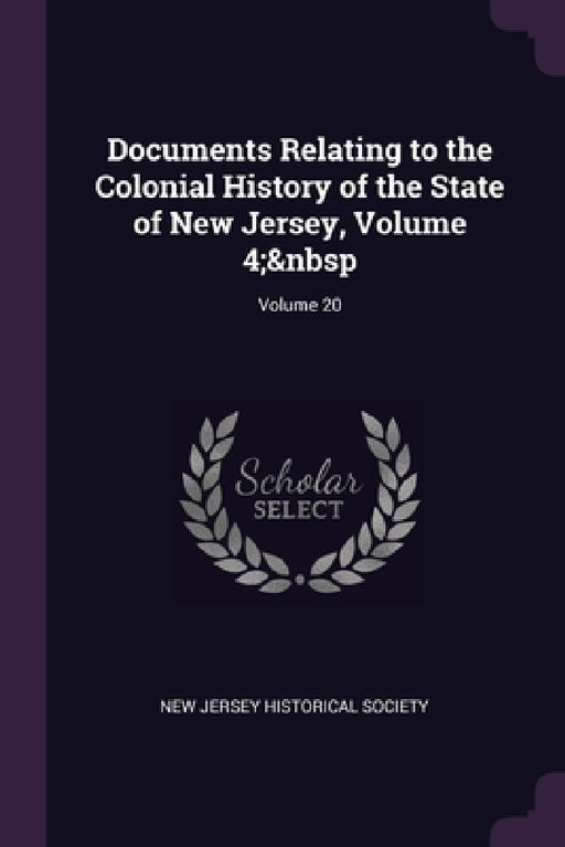 Documents Relating to the Colonial History of the State of New Jersey, Volume 4; Volume 20 by New Jersey Historical Society