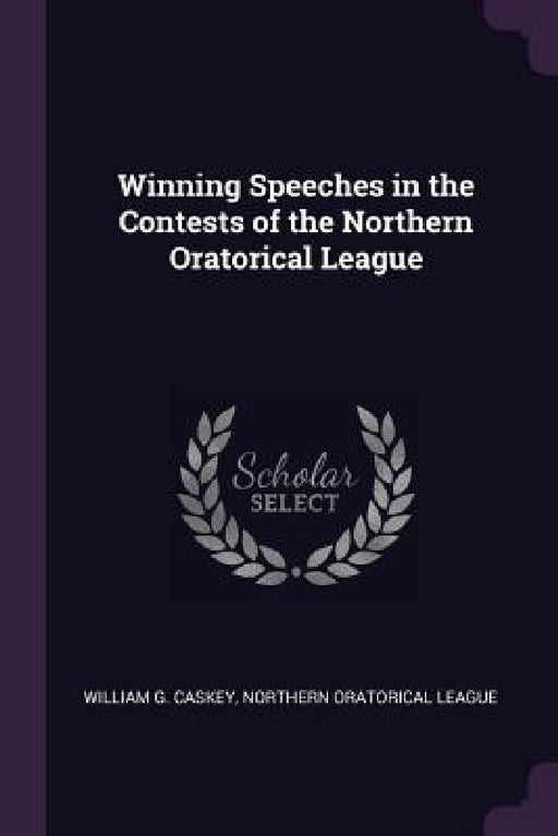 Winning Speeches in the Contests of the Northern Oratorical League by William G. Caskey, Northern Oratorical League