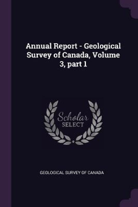 Annual Report - Geological Survey of Canada, Volume 3, part 1 by Geological Survey of Canada