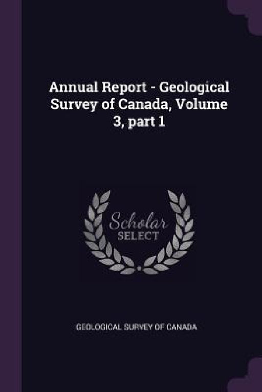 Annual Report - Geological Survey of Canada, Volume 3, part 1 by Geological Survey of Canada