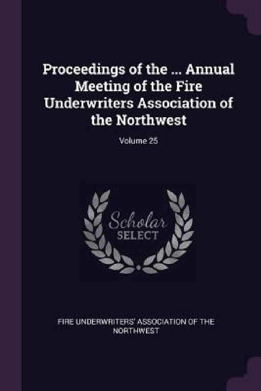 Proceedings of the ... Annual Meeting of the Fire Underwriters Association of the Northwest; Volume 25 by Fire Underwriters' Association of the No