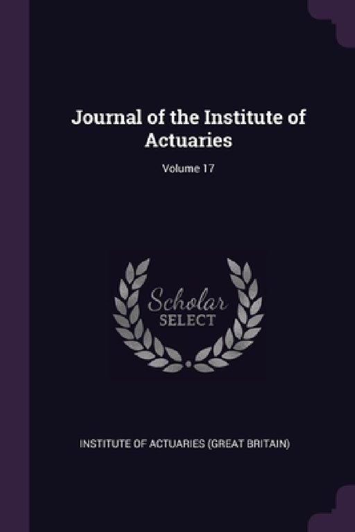 Journal of the Institute of Actuaries; Volume 17 by Institute of Actuaries (Great Britain)