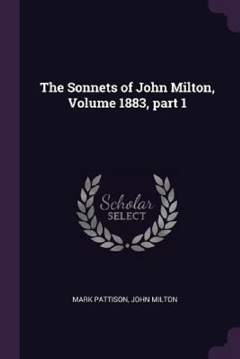 The Sonnets of John Milton, Volume 1883, part 1 by Mark Pattison, John Milton