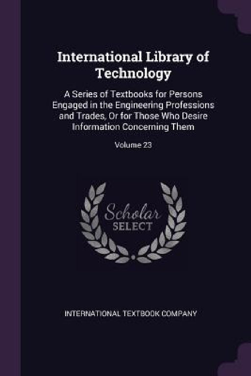 International Library of Technology: A Series of Textbooks for Persons Engaged in the Engineering Professions and Trades, Or for Those Who Desire Info by International Textbook Company