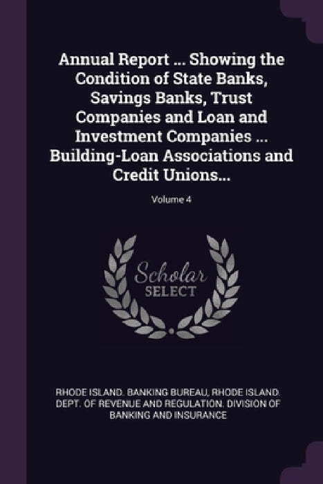 Annual Report ... Showing the Condition of State Banks, Savings Banks, Trust Companies and Loan and Investment Companies ... Building-Loan Association by Rhode Island Banking Bureau, Rhode Island Dept of Revenue and Regul