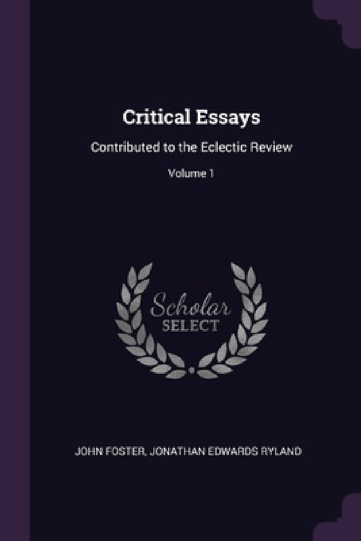 Critical Essays: Contributed to the Eclectic Review; Volume 1 by John Foster, Jonathan Edwards Ryland