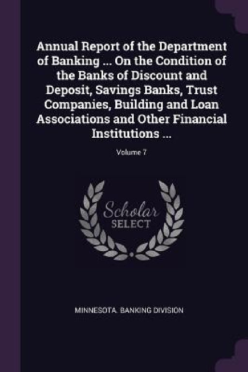 Annual Report of the Department of Banking ... On the Condition of the Banks of Discount and Deposit, Savings Banks, Trust Companies, Building and Loa by Minnesota Banking Division