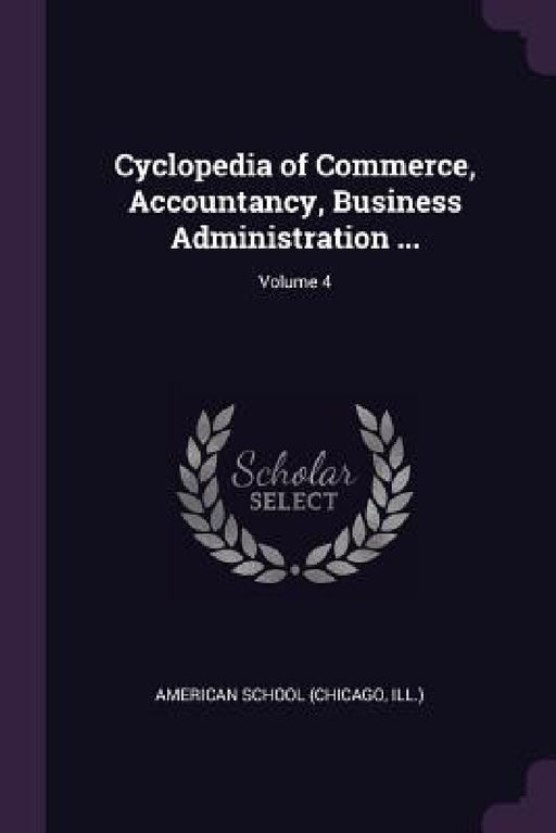 Cyclopedia of Commerce, Accountancy, Business Administration ...; Volume 4 by Chicago American School