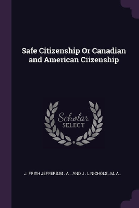 Safe Citizenship Or Canadian and American Ciizenship by And J. L. Nich J. Frith Jeffers M. a.