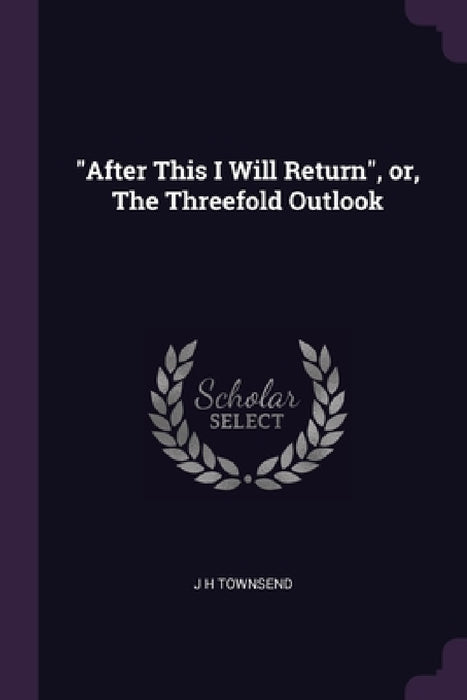 "After This I Will Return", or, The Threefold Outlook by J. H. Townsend