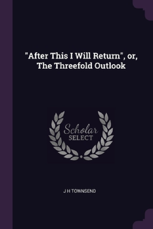 "After This I Will Return", or, The Threefold Outlook by J. H. Townsend