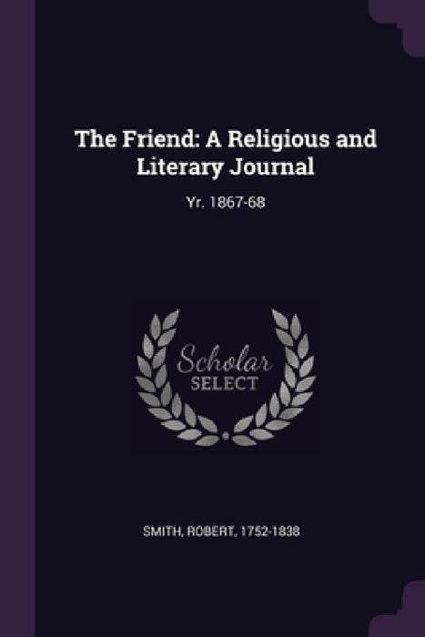 The Friend: A Religious and Literary Journal: Yr. 1867-68 by Robert Smith