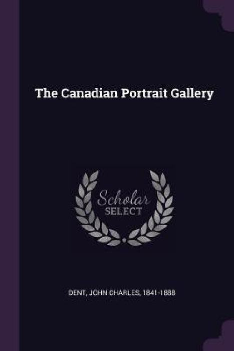 The Canadian Portrait Gallery by John Charles Dent