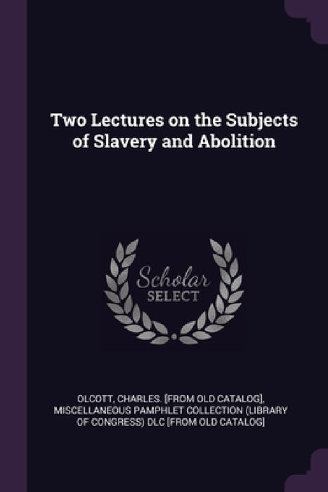 Two Lectures on the Subjects of Slavery and Abolition by Charles Olcott, Miscellaneous Pamphlet Collection (Libra