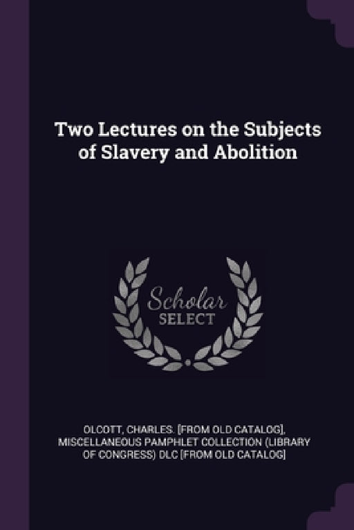 Two Lectures on the Subjects of Slavery and Abolition by Charles Olcott, Miscellaneous Pamphlet Collection (Libra