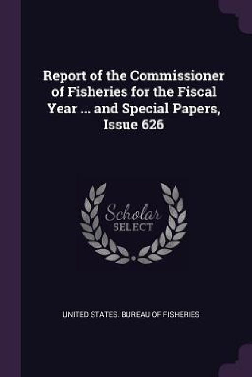 Report of the Commissioner of Fisheries for the Fiscal Year ... and Special Papers, Issue 626 by United States Bureau of Fisheries