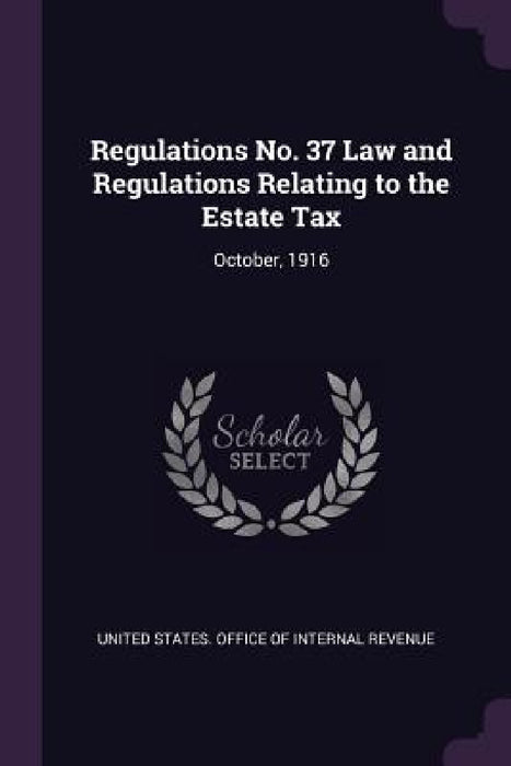Regulations No. 37 Law and Regulations Relating to the Estate Tax: October, 1916 by United States Office of Internal Revenu