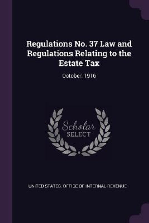 Regulations No. 37 Law and Regulations Relating to the Estate Tax: October, 1916 by United States Office of Internal Revenu